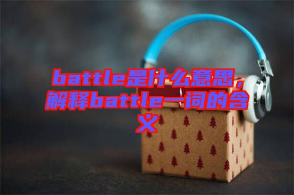 battle是什么意思，解釋battle一詞的含義