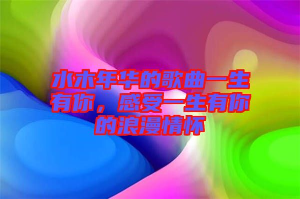 水木年華的歌曲一生有你，感受一生有你的浪漫情懷