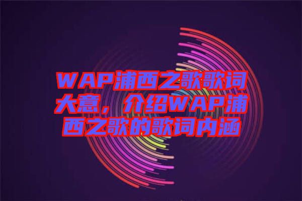 WAP浦西之歌歌詞大意，介紹WAP浦西之歌的歌詞內(nèi)涵