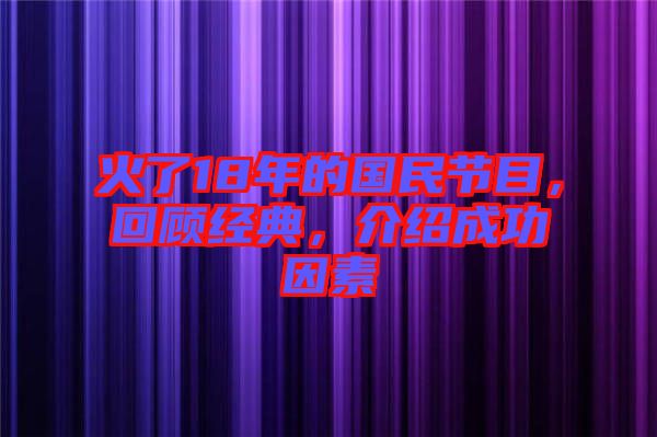 火了18年的國民節(jié)目，回顧經(jīng)典，介紹成功因素