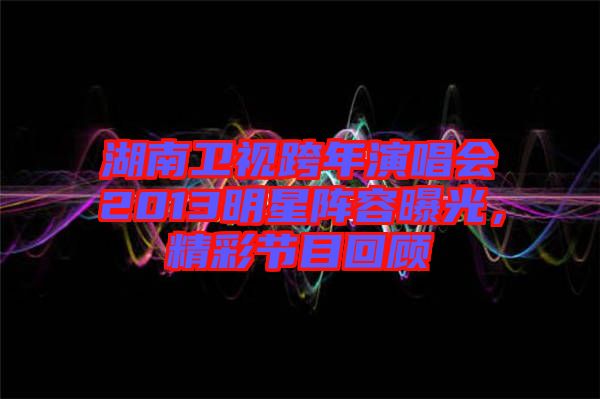 湖南衛(wèi)視跨年演唱會(huì)2013明星陣容曝光，精彩節(jié)目回顧