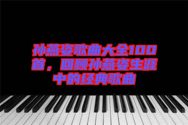 孫燕姿歌曲大全100首，回顧孫燕姿生涯中的經(jīng)典歌曲