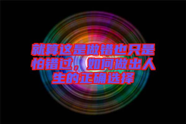 就算這是做錯(cuò)也只是怕錯(cuò)過，如何做出人生的正確選擇