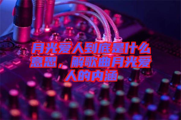 月光愛人到底是什么意思，解歌曲月光愛人的內(nèi)涵