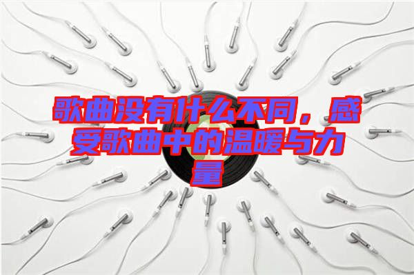 歌曲沒有什么不同，感受歌曲中的溫暖與力量