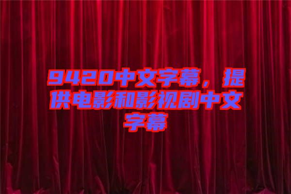 9420中文字幕，提供電影和影視劇中文字幕