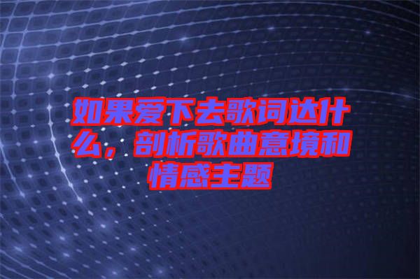 如果愛下去歌詞達(dá)什么，剖析歌曲意境和情感主題