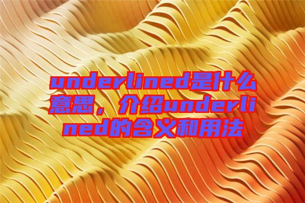 underlined是什么意思，介紹underlined的含義和用法