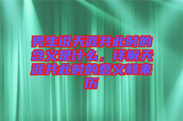 男生說天涯共此時(shí)的含義是什么，詳解天涯共此時(shí)的意義和來歷