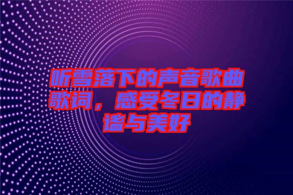 聽雪落下的聲音歌曲歌詞，感受冬日的靜謐與美好