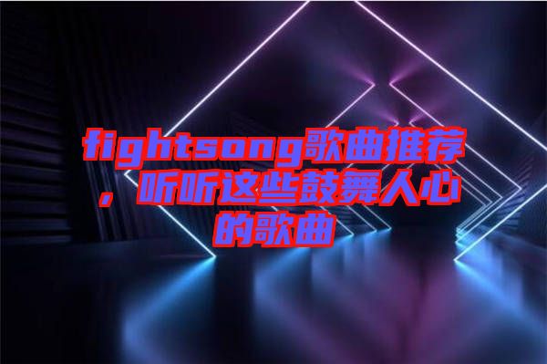 fightsong歌曲推薦，聽聽這些鼓舞人心的歌曲