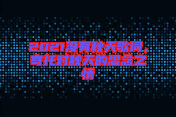 2021沒有秋天歌詞，寄托對秋天的思念之情