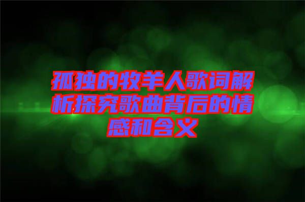 孤獨(dú)的牧羊人歌詞解析探究歌曲背后的情感和含義