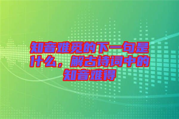 知音難覓的下一句是什么，解古詩(shī)詞中的知音難得