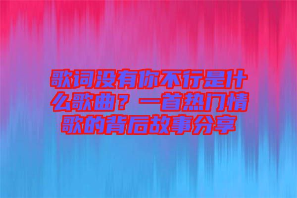 歌詞沒有你不行是什么歌曲？一首熱門情歌的背后故事分享