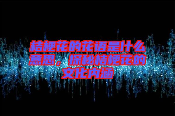 桔?；ǖ幕ㄕZ(yǔ)是什么意思，探秘桔?；ǖ奈幕瘍?nèi)涵