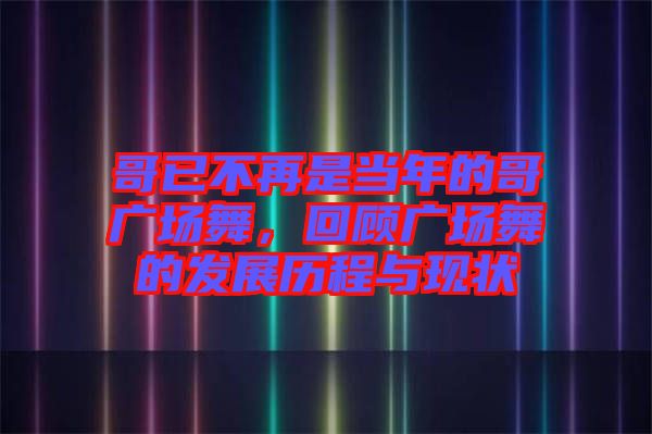 哥已不再是當年的哥廣場舞，回顧廣場舞的發(fā)展歷程與現(xiàn)狀