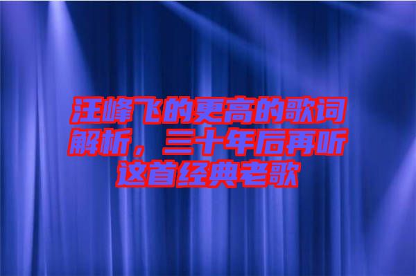 汪峰飛的更高的歌詞解析，三十年后再聽(tīng)這首經(jīng)典老歌