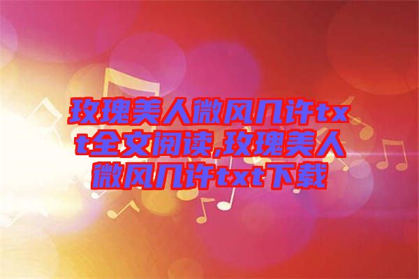 玫瑰美人微風(fēng)幾許txt全文閱讀,玫瑰美人微風(fēng)幾許txt下載