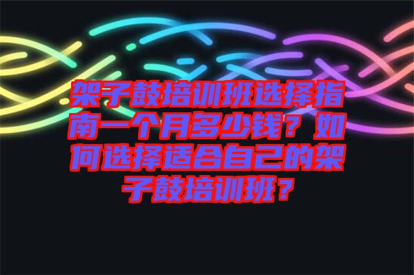 架子鼓培訓(xùn)班選擇指南一個月多少錢？如何選擇適合自己的架子鼓培訓(xùn)班？