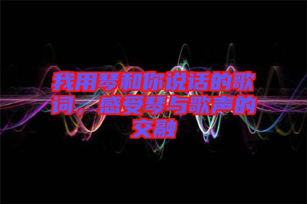 我用琴和你說話的歌詞，感受琴與歌聲的交融