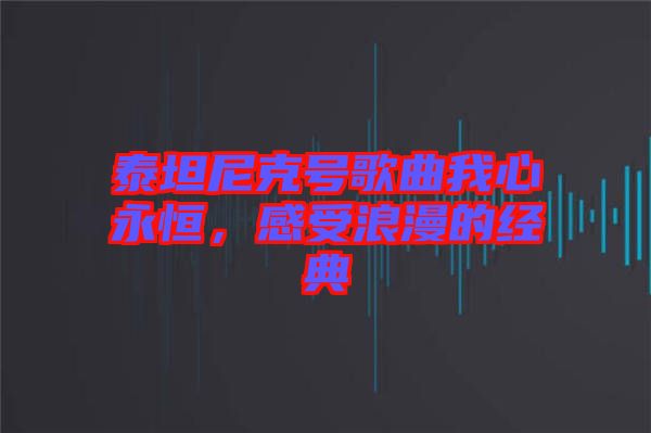 泰坦尼克號歌曲我心永恒，感受浪漫的經(jīng)典