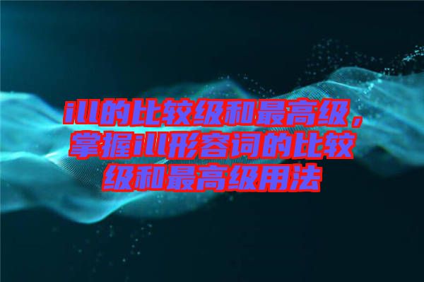 ill的比較級和最高級，掌握ill形容詞的比較級和最高級用法