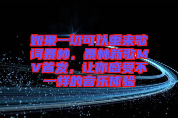 如果一切可以重來歌詞暴林，暴林新歌MV首發(fā)，讓你感受不一樣的音樂體驗