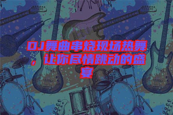 DJ舞曲串燒現(xiàn)場熱舞，讓你盡情跳動的盛宴