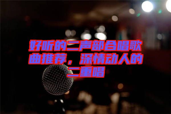 好聽(tīng)的二聲部合唱歌曲推薦，深情動(dòng)人的二重唱