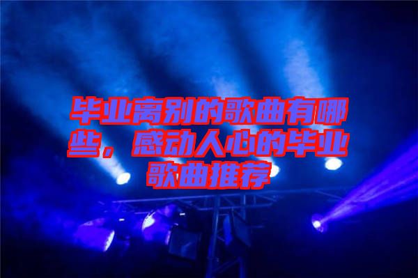 畢業(yè)離別的歌曲有哪些，感動人心的畢業(yè)歌曲推薦