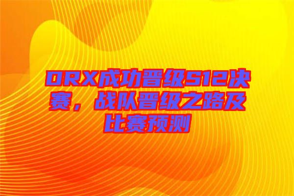 DRX成功晉級(jí)S12決賽，戰(zhàn)隊(duì)晉級(jí)之路及比賽預(yù)測