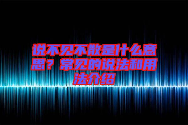 說不見不散是什么意思？常見的說法和用法介紹