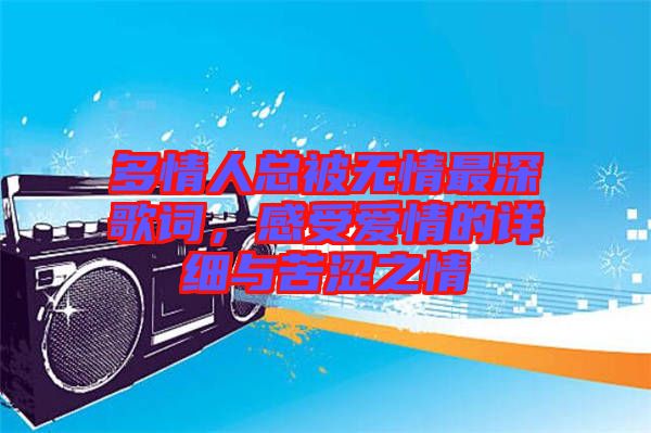 多情人總被無情最深歌詞，感受愛情的詳細(xì)與苦澀之情