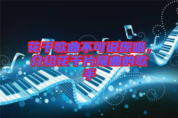 花千歌曲不可說原唱，介紹花千片尾曲的歌手