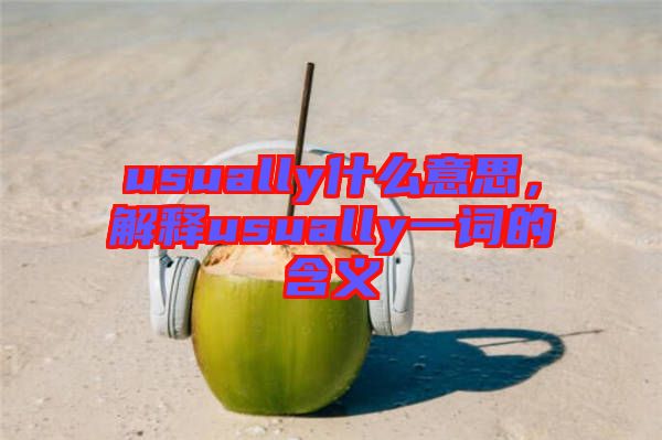 usually什么意思，解釋usually一詞的含義