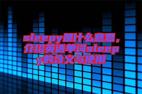 sleepy是什么意思，介紹英語單詞sleepy的含義與使用