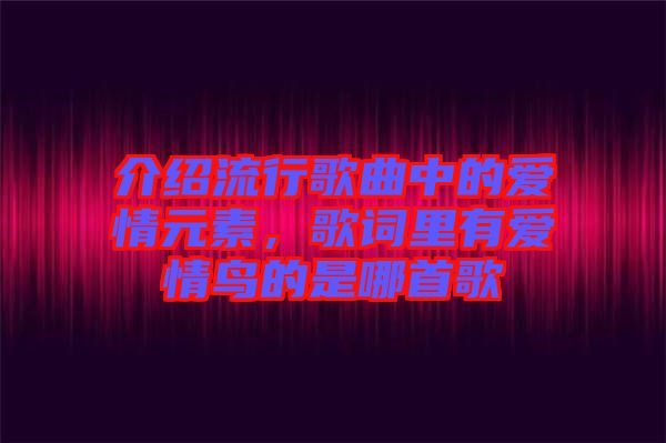 介紹流行歌曲中的愛情元素，歌詞里有愛情鳥的是哪首歌