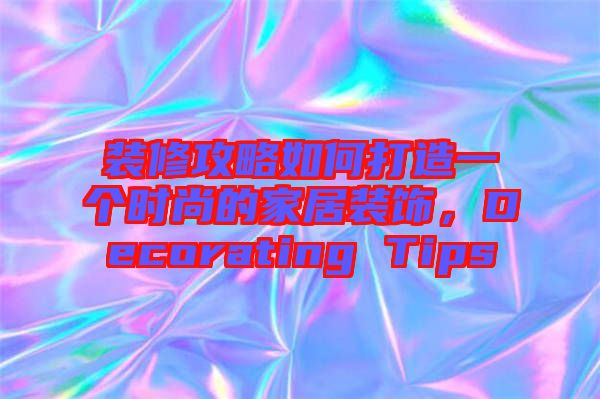 裝修攻略如何打造一個時尚的家居裝飾，Decorating Tips