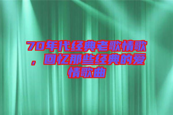 70年代經(jīng)典老歌情歌，回憶那些經(jīng)典的愛情歌曲