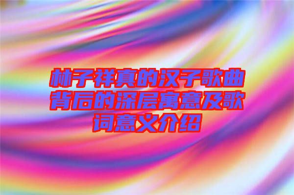 林子祥真的漢子歌曲背后的深層寓意及歌詞意義介紹