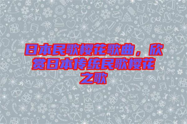 日本民歌櫻花歌曲，欣賞日本傳統(tǒng)民歌櫻花之歌