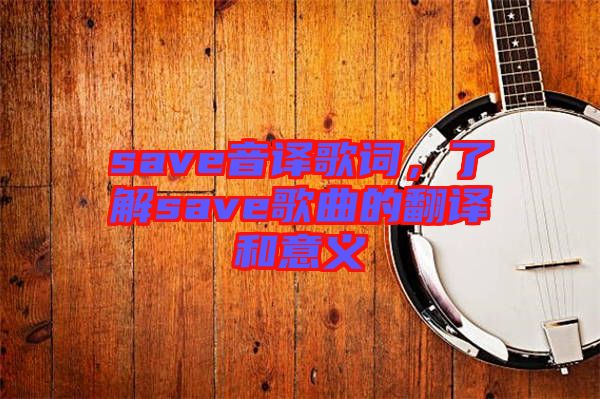 save音譯歌詞，了解save歌曲的翻譯和意義