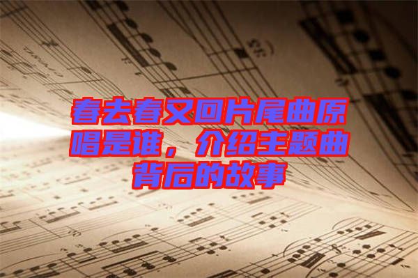 春去春又回片尾曲原唱是誰，介紹主題曲背后的故事