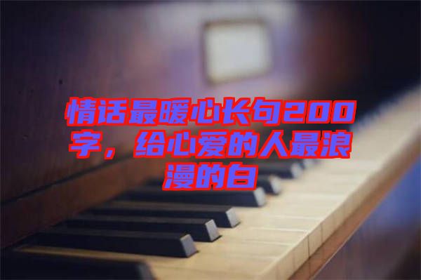 情話最暖心長句200字，給心愛的人最浪漫的白