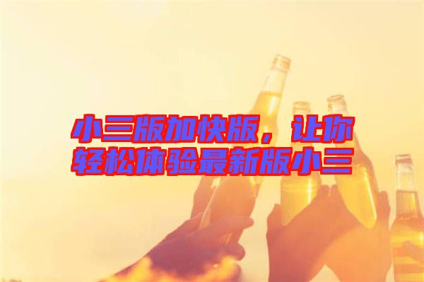 小三版加快版，讓你輕松體驗最新版小三