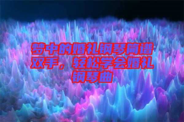 夢中的婚禮鋼琴簡譜雙手，輕松學(xué)會(huì)婚禮鋼琴曲