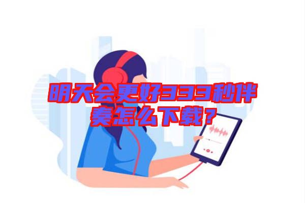 明天會(huì)更好333秒伴奏怎么下載？