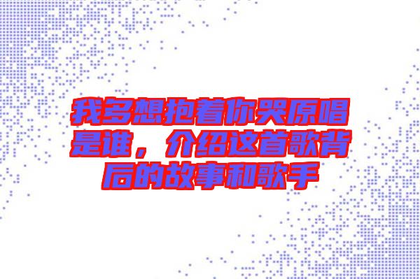 我多想抱著你哭原唱是誰，介紹這首歌背后的故事和歌手