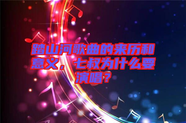 踏山河歌曲的來歷和意義，七叔為什么要演唱？